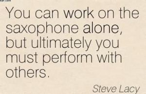 You Can Work On The Saxophone Alone, But Ultimately You Must Perform ...