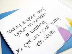 Today is your day! Your mountain is waiting. So, get on your way.