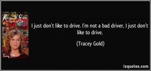 don't like to drive. I'm not a bad driver, I just don't like to drive ...