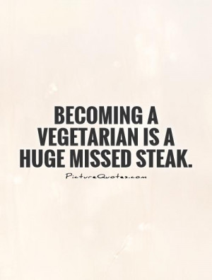 Becoming a vegetarian is a huge missed steak Picture Quote #1