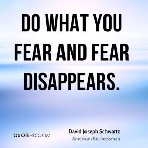 David Joseph Schwartz - Do what you fear and fear disappears.