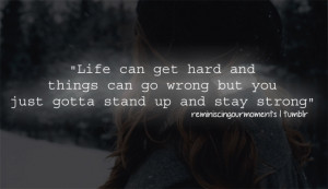 ... Go Wrong But You Just Gotta Stand Up And Stay Strong” ~ Life Quote