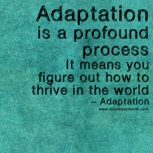 Adaptation is a profound process. It means you figure out how to ...