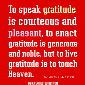 To speak gratitude is courteous and pleasant, to enact gratitude is ...