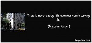 There is never enough time, unless you're serving it. - Malcolm Forbes