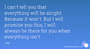 can't tell you that everything will be alright. Because it won't ...