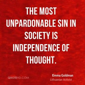 Emma Goldman - The most unpardonable sin in society is independence of ...