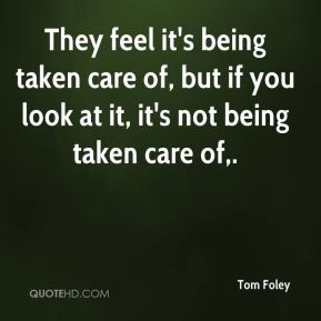 ... of, but if you look at it, it's not being taken care of. - Tom Foley