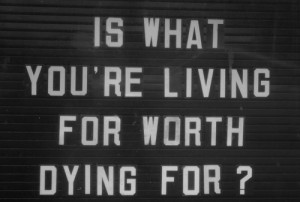 Is What You’re Living For Worth Dying For”~ Clever Quote