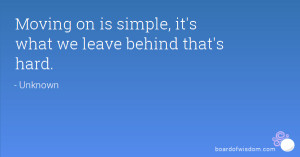 Moving on is simple, it's what we leave behind that's hard.