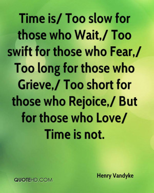 Time is/ Too slow for those who Wait,/ Too swift for those who Fear ...