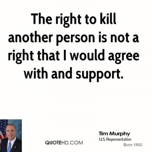 The right to kill another person is not a right that I would agree ...