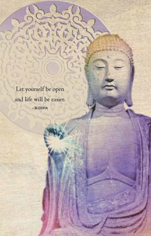 Let yourself be open and life will be easier - BUDDHA