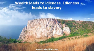 Wealth Leads To Idleness. Idleness Leads To Slavery.