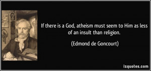 If there is a God, atheism must seem to Him as less of an insult than ...