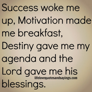 Success woke me up, Motivation made me breakfast, Destiny gave me my ...