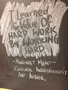 Margaret Mead: I learned the value of hard work by working hard.