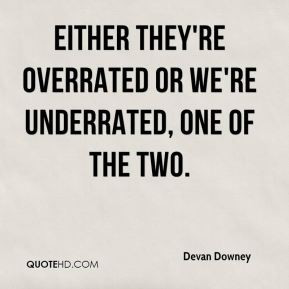 Devan Downey - Either they're overrated or we're underrated, one of ...
