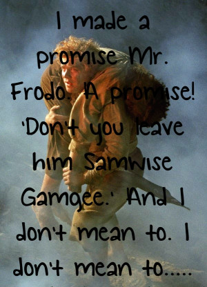 made a promise, Mr. Frodo, a promise! 'Don't you leave him Samwise ...