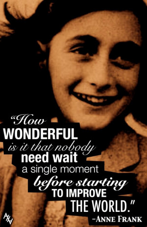 Anne Frank. Just a child, but that does not diminish my admiration for ...