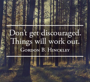 Never be discouraged. Hang on, exercise faith, keep up good courage ...