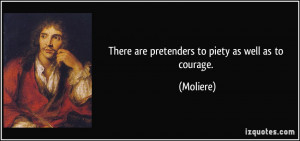 There are pretenders to piety as well as to courage. - Moliere