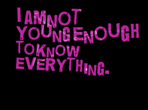 Quotes Picture: i am not young enough to know everything