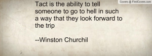 Tact is the ability to tell someone to go to hell in such a way that ...