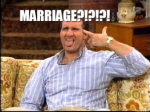 Al Bundy Quote - MARRIAGE?!?!?!