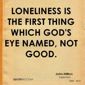 Loneliness is the first thing which God's eye named, not good.
