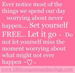 ... yourself free let it go. do not let yourself miss the moment worrying