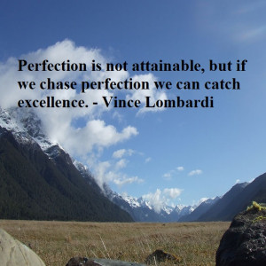 ... but if we chase perfection we can catch excellence. – Vince Lombardi
