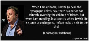 When I am at home, I never go near the synagogue unless, say, there is ...