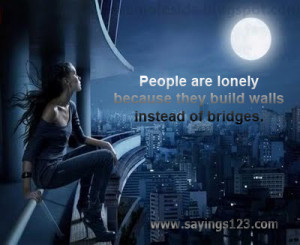 ... Lonely Because They Build Walls Instead Of Bridges ~ Loneliness Quote
