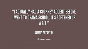 actually had a cockney accent before I went to drama school. It's ...