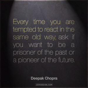 Every time you are tempted to react in the same old way, ask if you ...