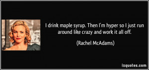 drink maple syrup. Then I'm hyper so I just run around like crazy ...