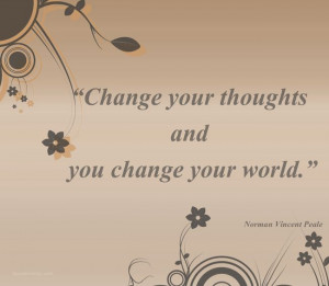 ... thoughts and you change your world.” Author: Norman Vincent Peale
