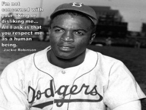 ... All I ask is that you respect me as a human being. –Jackie Robinson