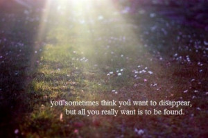 You Sometimes think you want to disappear ~ Inspirational Quote