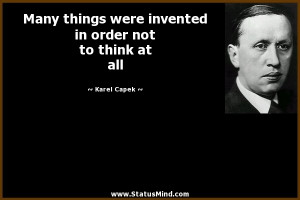 ... in order not to think at all - Karel Capek Quotes - StatusMind.com