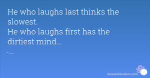 He who laughs last thinks the slowest. He who laughs first has the ...