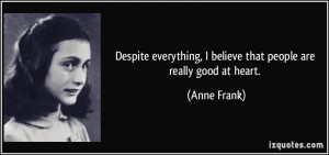 ... believe that people are really good at heart. - Anne Frank
