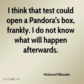 Mohamed ElBaradei - I think that test could open a Pandora's box ...