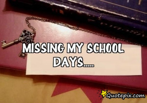Missing School Days Quotes Missing my school days.