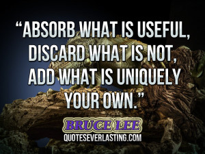 Absorb what is useful, Discard what is not, Add what is uniquely your ...