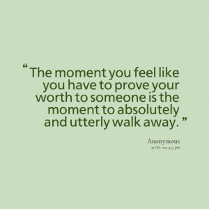 Quotes Picture: the moment you feel like you have to prove your worth ...