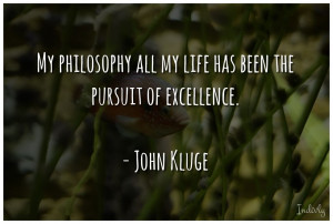 My philosophy all my life has been the pursuit of excellence.