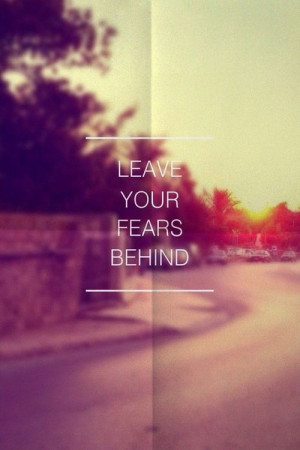 Leave you fears behind...