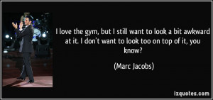 ... at it. I don't want to look too on top of it, you know? - Marc Jacobs
